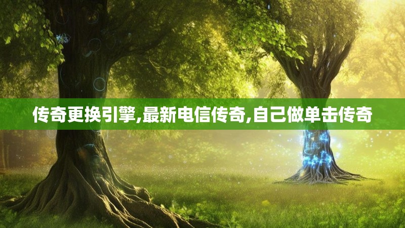 传奇更换引擎,最新电信传奇,自己做单击传奇 传奇更换引擎,最新电信传奇,自己做单击传奇