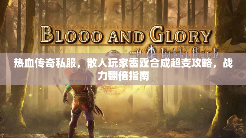 热血传奇私服，散人玩家雷霆合成超变攻略，战力翻倍指南