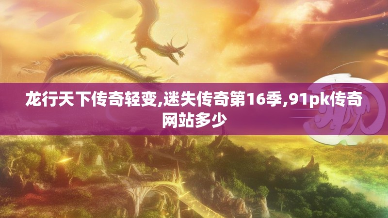 龙行天下传奇轻变,迷失传奇第16季,91pk传奇网站多少