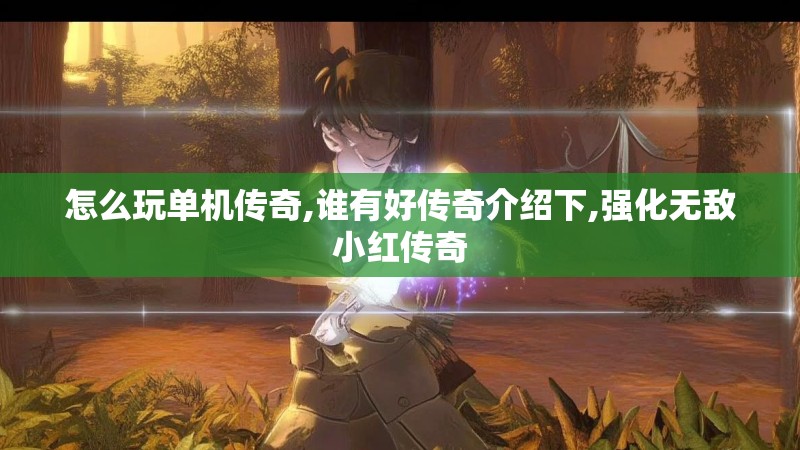 怎么玩单机传奇,谁有好传奇介绍下,强化无敌小红传奇