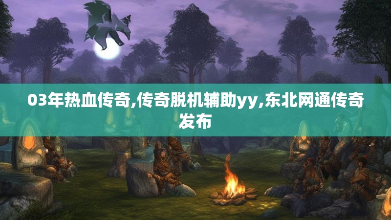 03年热血传奇,传奇脱机辅助yy,东北网通传奇发布