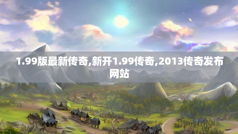 1.99版最新传奇,新开1.99传奇,2013传奇发布网站