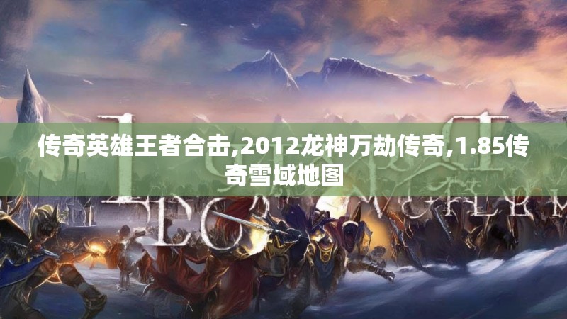 传奇英雄王者合击,2012龙神万劫传奇,1.85传奇雪域地图