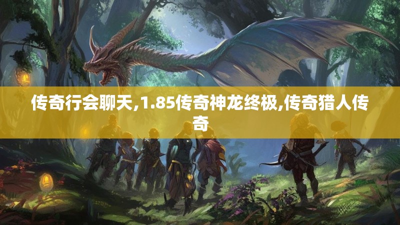 传奇行会聊天,1.85传奇神龙终极,传奇猎人传奇 传奇行会聊天,1.85传奇神龙终极,传奇猎人传奇