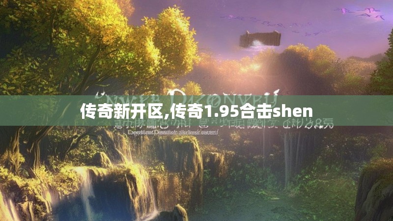传奇新开区,传奇1.95合击shen