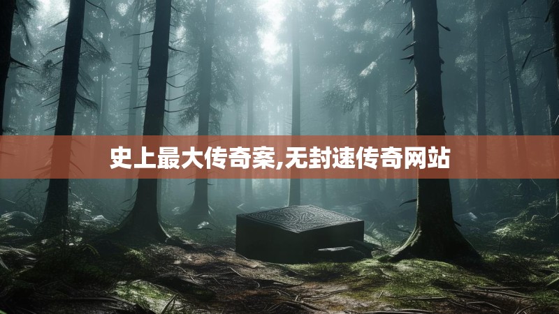 史上最大传奇案,无封速传奇网站
