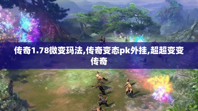 传奇1.78微变玛法,传奇变态pk外挂,超超变变传奇