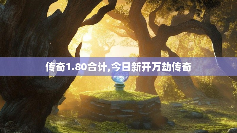 传奇1.80合计,今日新开万劫传奇