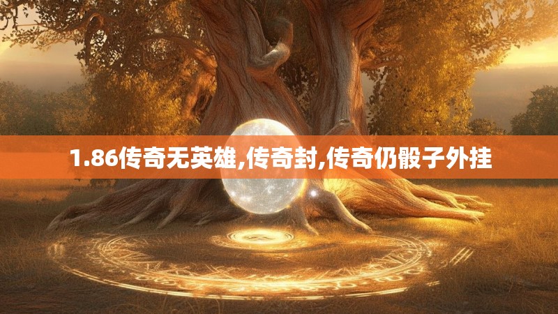 1.86传奇无英雄,传奇封,传奇仍骰子外挂