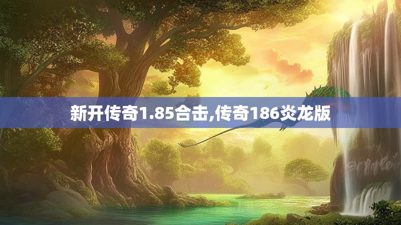 新开传奇1.85合击,传奇186炎龙版