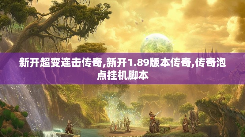 新开超变连击传奇,新开1.89版本传奇,传奇泡点挂机脚本