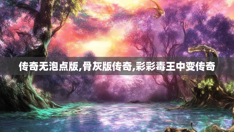 传奇无泡点版,骨灰版传奇,彩彩毒王中变传奇