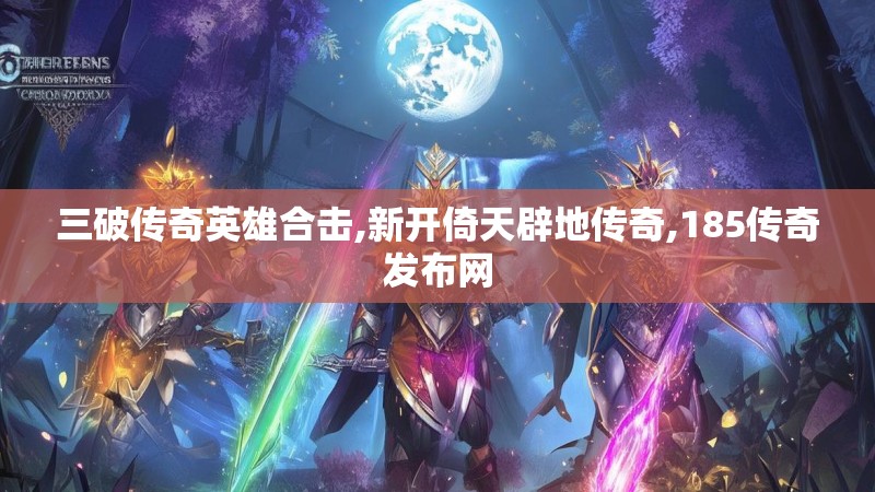 三破传奇英雄合击,新开倚天辟地传奇,185传奇发布网