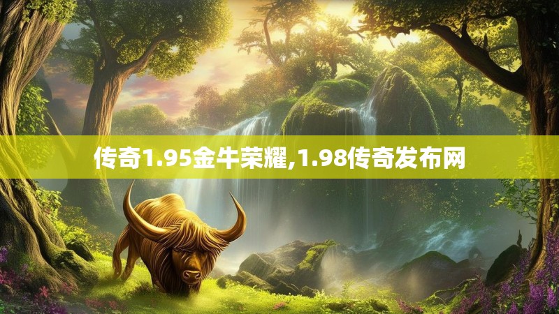 传奇1.95金牛荣耀,1.98传奇发布网