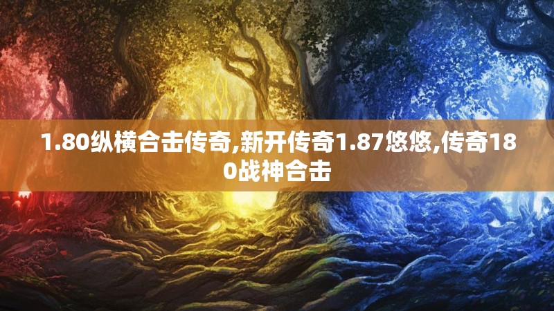1.80纵横合击传奇,新开传奇1.87悠悠,传奇180战神合击