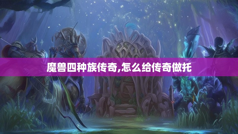 魔兽四种族传奇,怎么给传奇做托