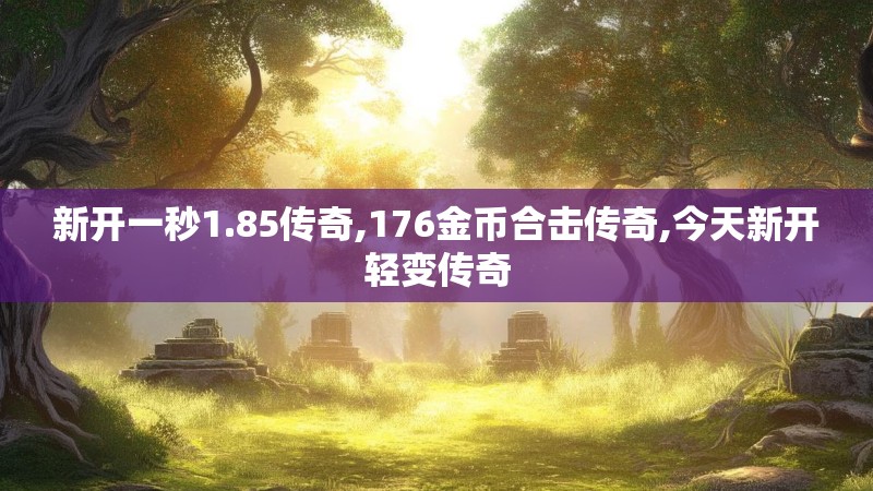新开一秒1.85传奇,176金币合击传奇,今天新开轻变传奇