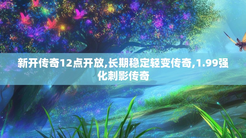 新开传奇12点开放,长期稳定轻变传奇,1.99强化刺影传奇