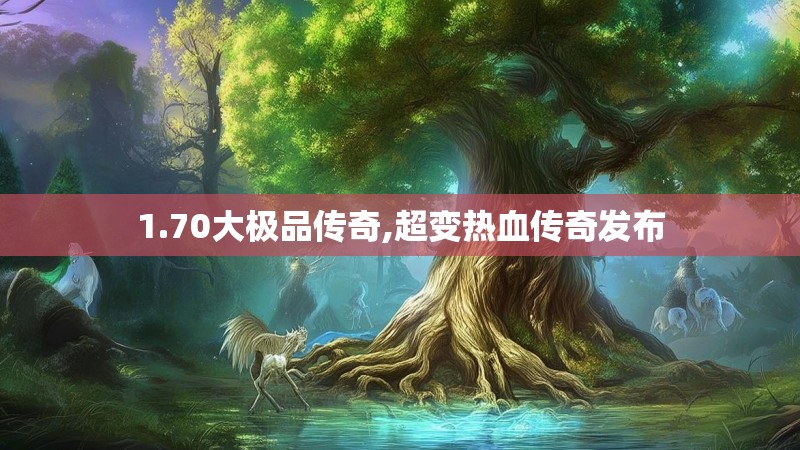 1.70大极品传奇,超变热血传奇发布