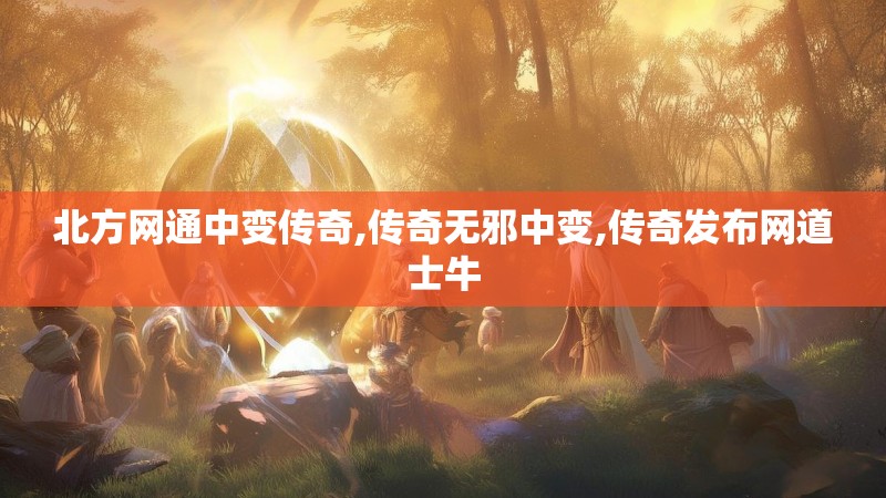 北方网通中变传奇,传奇无邪中变,传奇发布网道士牛