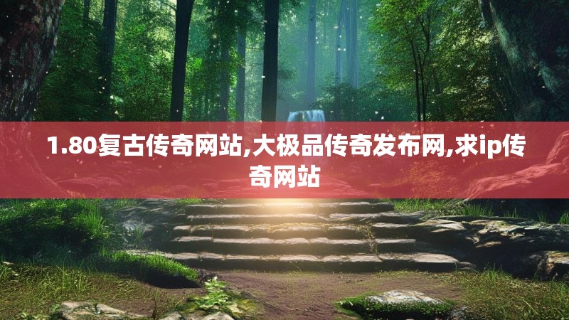 1.80复古传奇网站,大极品传奇发布网,求ip传奇网站