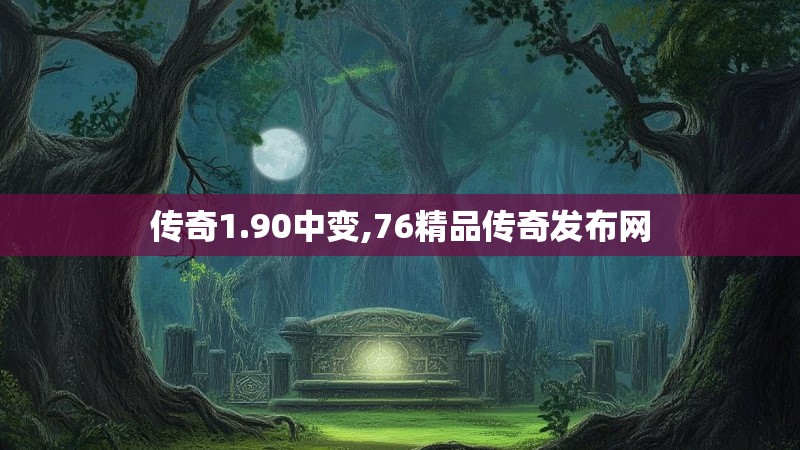 传奇1.90中变,76精品传奇发布网