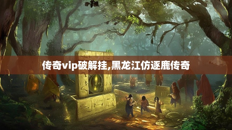 传奇vip破解挂,黑龙江仿逐鹿传奇