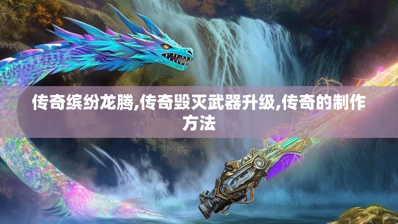传奇缤纷龙腾,传奇毁灭武器升级,传奇的制作方法