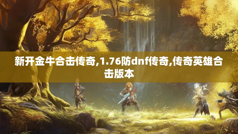 新开金牛合击传奇,1.76防dnf传奇,传奇英雄合击版本