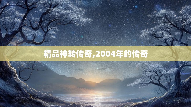 精品神转传奇,2004年的传奇
