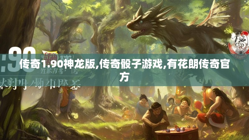 传奇1.90神龙版,传奇骰子游戏,有花朗传奇官方