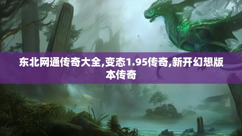 东北网通传奇大全,变态1.95传奇,新开幻想版本传奇