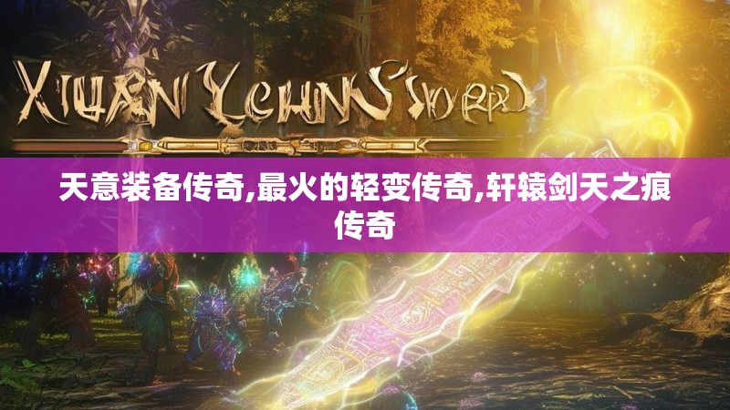 天意装备传奇,最火的轻变传奇,轩辕剑天之痕传奇