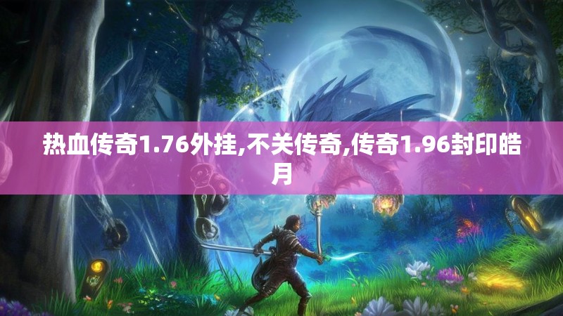 热血传奇1.76外挂,不关传奇,传奇1.96封印皓月