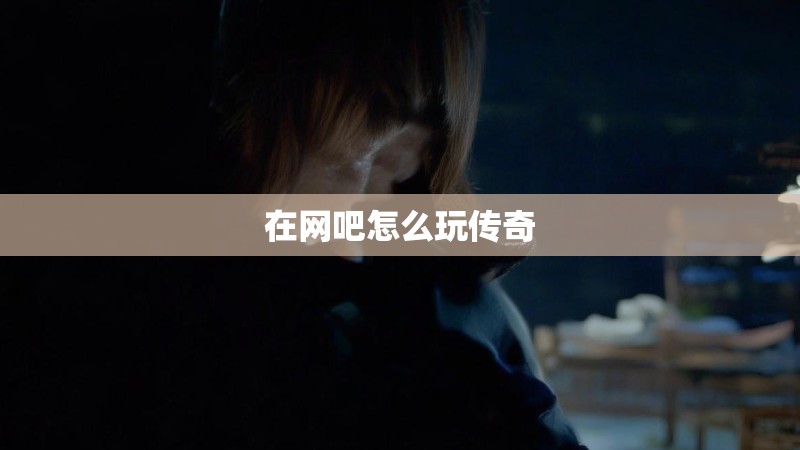 在网吧怎么玩传奇