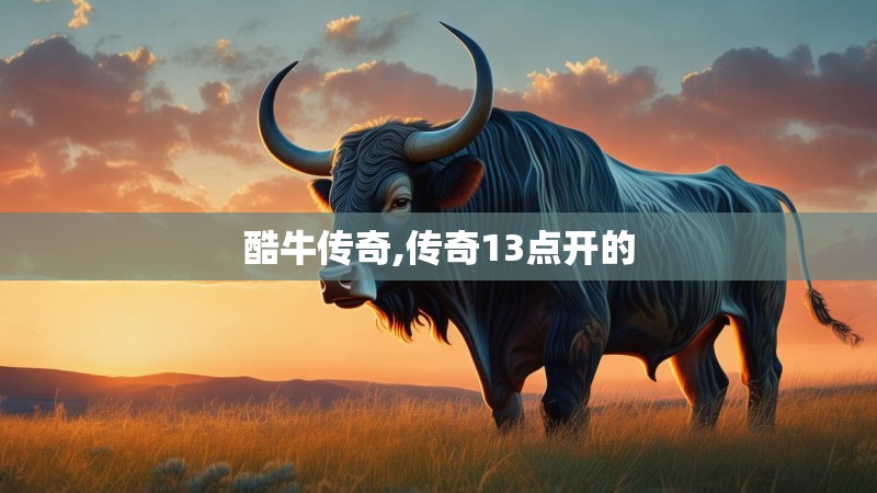 酷牛传奇,传奇13点开的