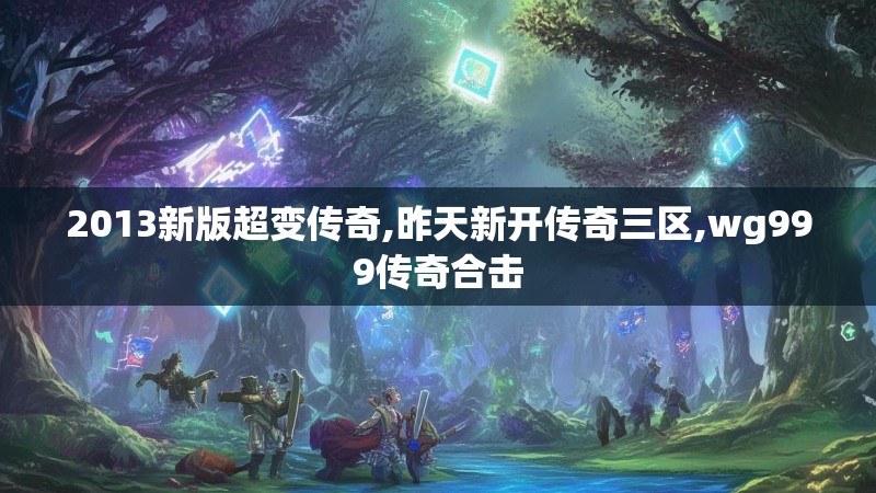 2013新版超变传奇,昨天新开传奇三区,wg999传奇合击
