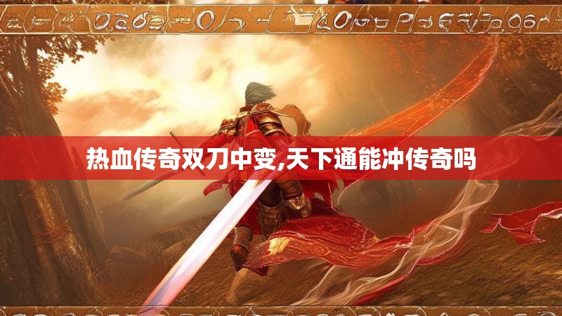 热血传奇双刀中变,天下通能冲传奇吗