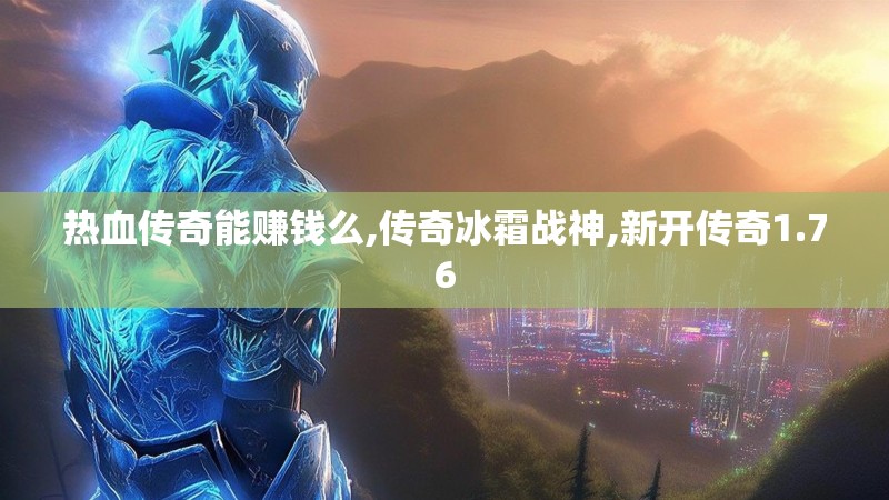 热血传奇能赚钱么,传奇冰霜战神,新开传奇1.76