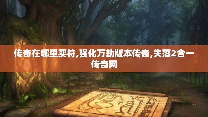 传奇在哪里买符,强化万劫版本传奇,失落2合一传奇网