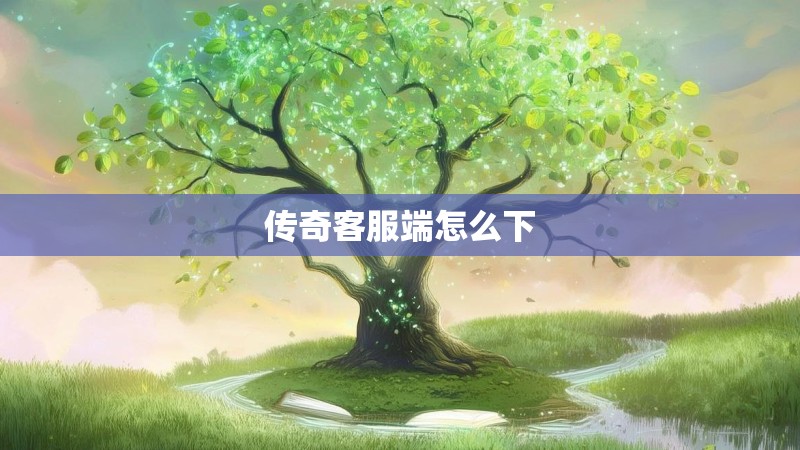 传奇客服端怎么下