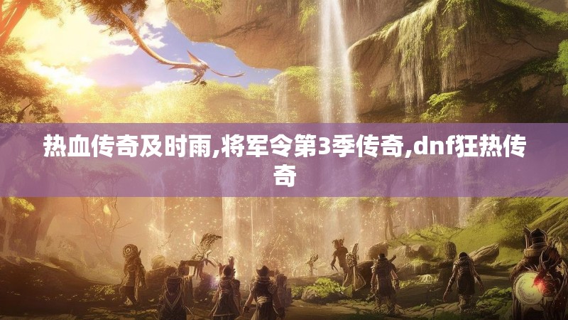 热血传奇及时雨,将军令第3季传奇,dnf狂热传奇