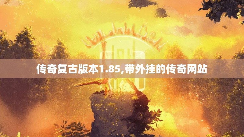 传奇复古版本1.85,带外挂的传奇网站
