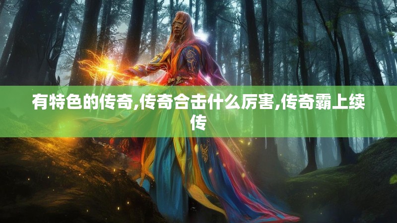 有特色的传奇,传奇合击什么厉害,传奇霸上续传