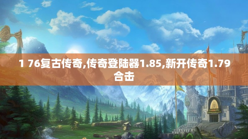 1 76复古传奇,传奇登陆器1.85,新开传奇1.79合击