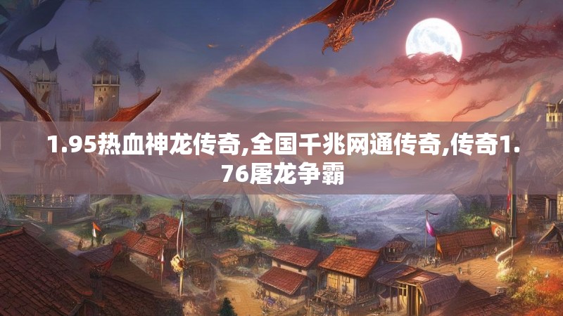 1.95热血神龙传奇,全国千兆网通传奇,传奇1.76屠龙争霸