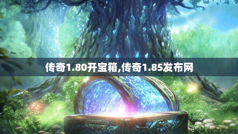传奇1.80开宝箱,传奇1.85发布网