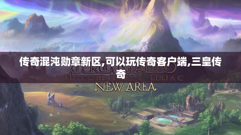 传奇混沌勋章新区,可以玩传奇客户端,三皇传奇