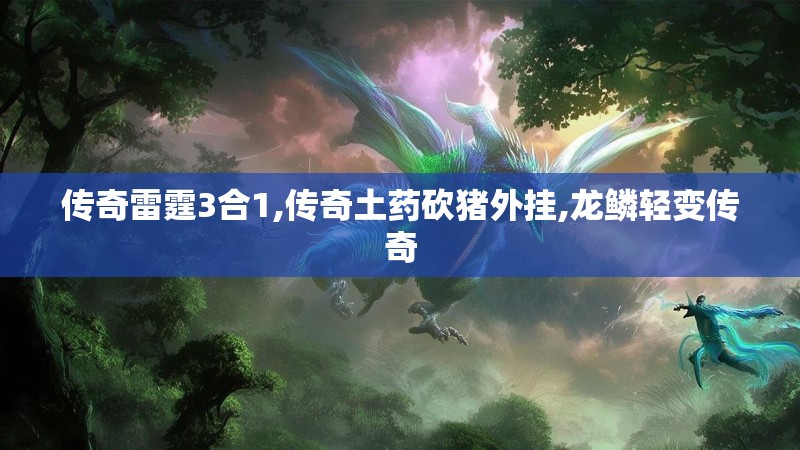 传奇雷霆3合1,传奇土药砍猪外挂,龙鳞轻变传奇