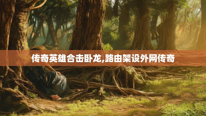 传奇英雄合击卧龙,路由架设外网传奇